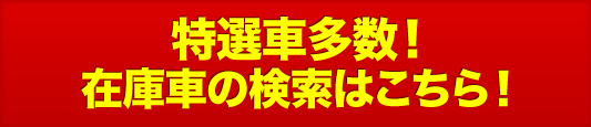 特選車多数！在庫車の検索はこちら！